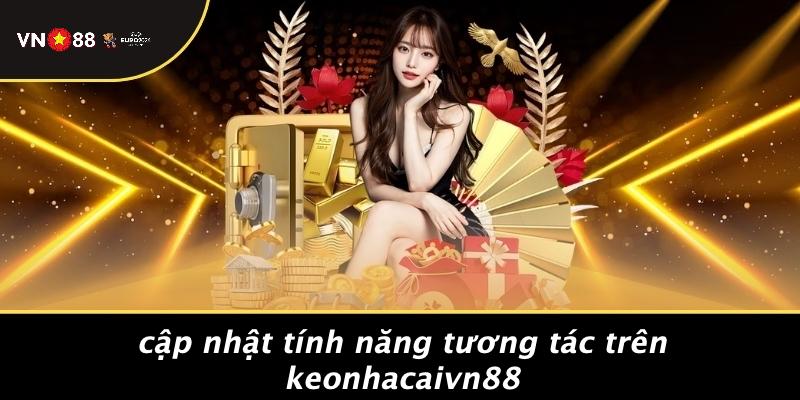 Cập Nhật Tính Năng Tương Tác Trên Keonhacaivn88