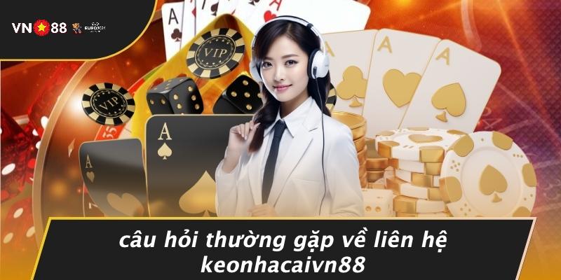 Câu Hỏi Thường Gặp Về Liên Hệ Keonhacaivn88