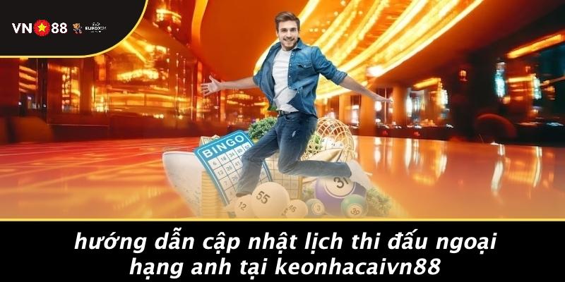 Hướng Dẫn Cập Nhật Lịch Thi Đấu Ngoại Hạng Anh Tại Keonhacaivn88