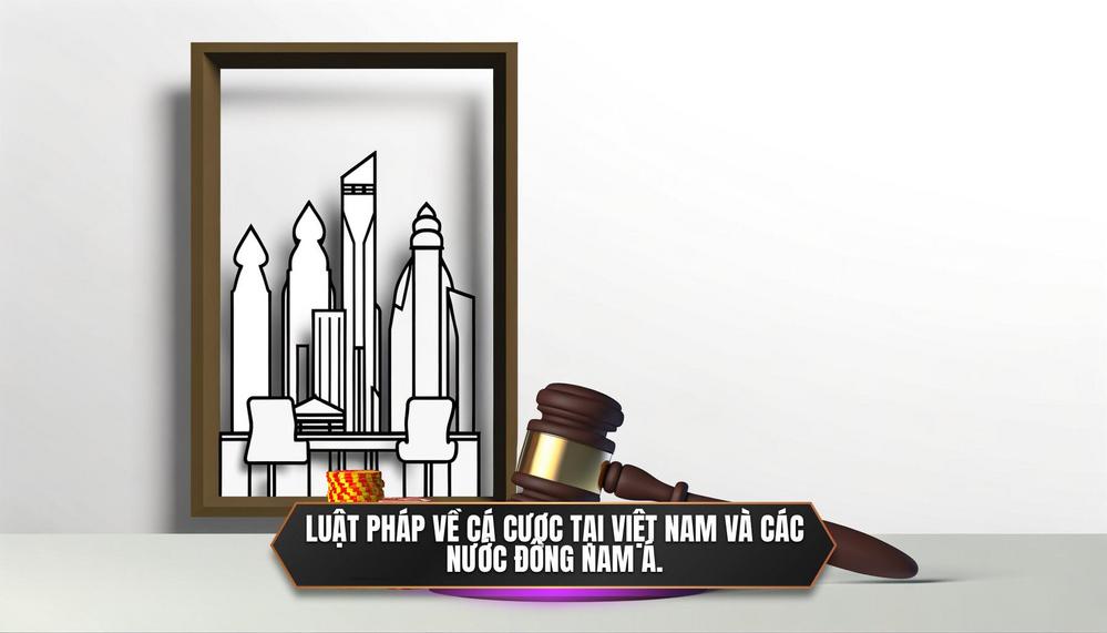 Luật pháp về cá cược tại Việt Nam và các nước Đông Nam Á.
